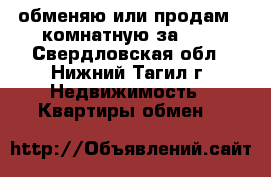 обменяю или продам 2-комнатную за 600 - Свердловская обл., Нижний Тагил г. Недвижимость » Квартиры обмен   